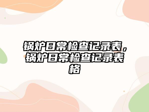 鍋爐日常檢查記錄表，鍋爐日常檢查記錄表格