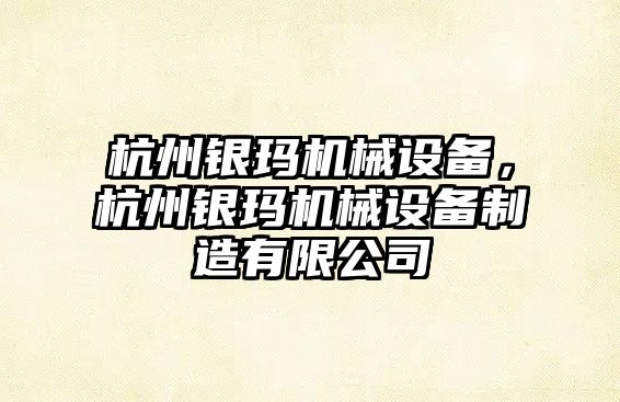 杭州銀瑪機械設(shè)備，杭州銀瑪機械設(shè)備制造有限公司