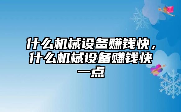 什么機(jī)械設(shè)備賺錢(qián)快，什么機(jī)械設(shè)備賺錢(qián)快一點(diǎn)