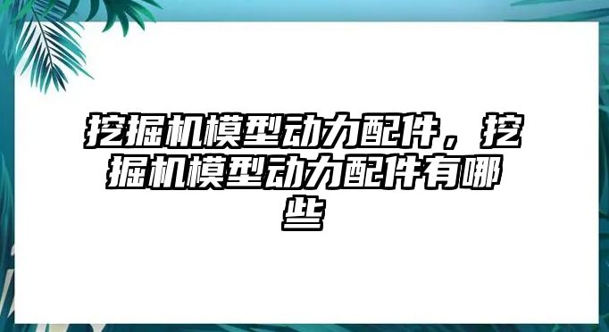 挖掘機模型動力配件，挖掘機模型動力配件有哪些