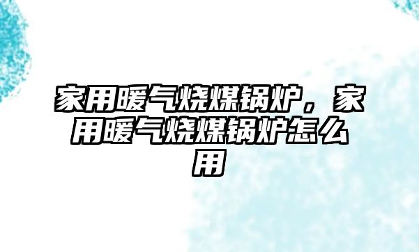 家用暖氣燒煤鍋爐，家用暖氣燒煤鍋爐怎么用