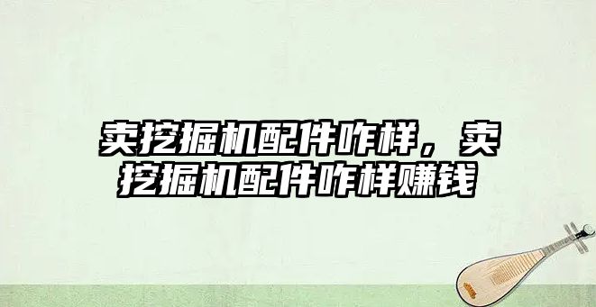 賣(mài)挖掘機(jī)配件咋樣，賣(mài)挖掘機(jī)配件咋樣賺錢(qián)