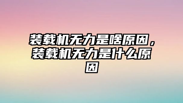 裝載機(jī)無(wú)力是啥原因，裝載機(jī)無(wú)力是什么原因