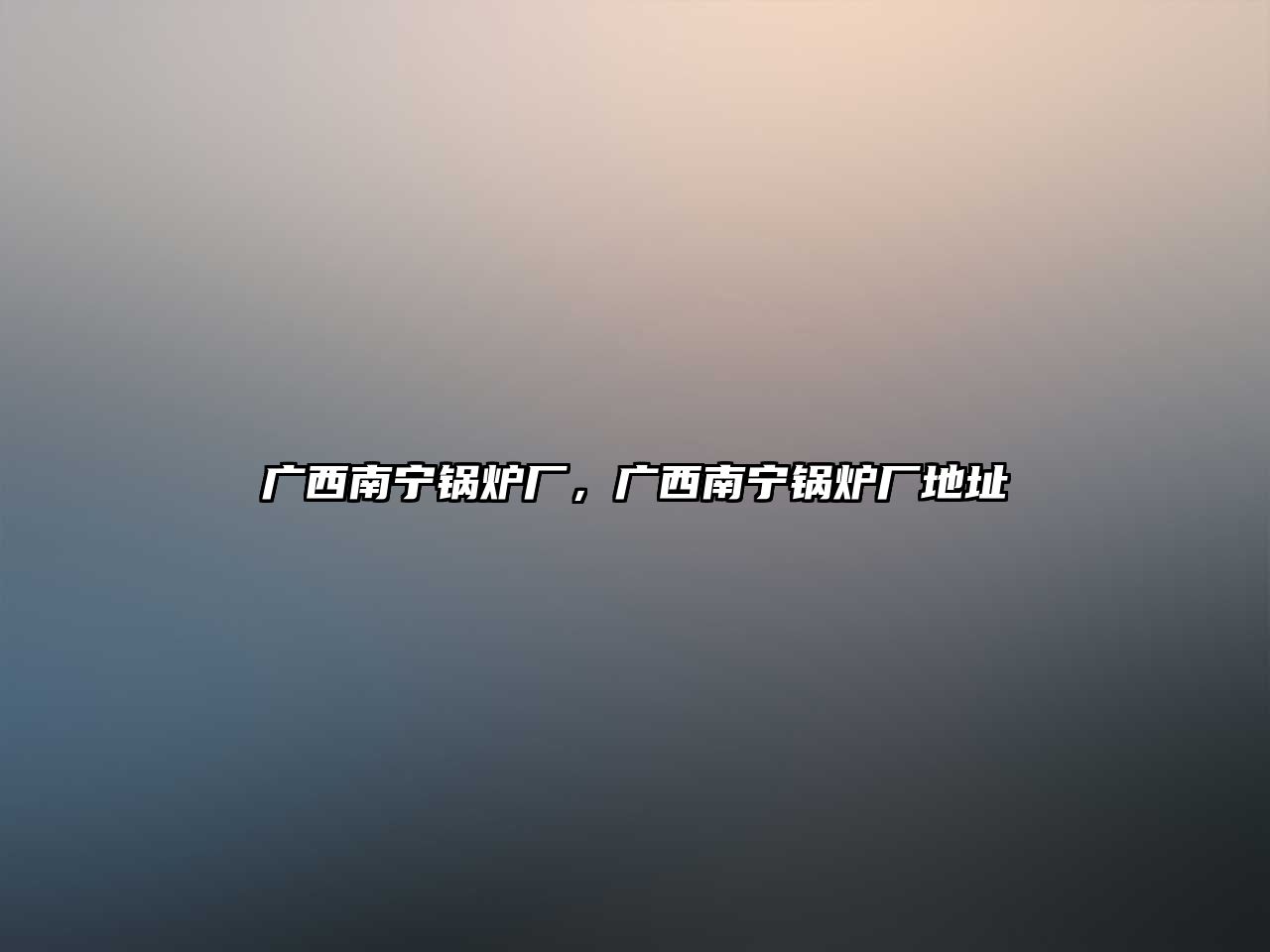 廣西南寧鍋爐廠，廣西南寧鍋爐廠地址
