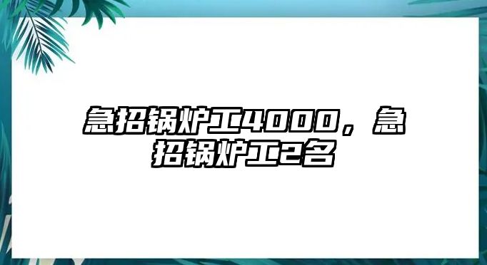 急招鍋爐工4000，急招鍋爐工2名