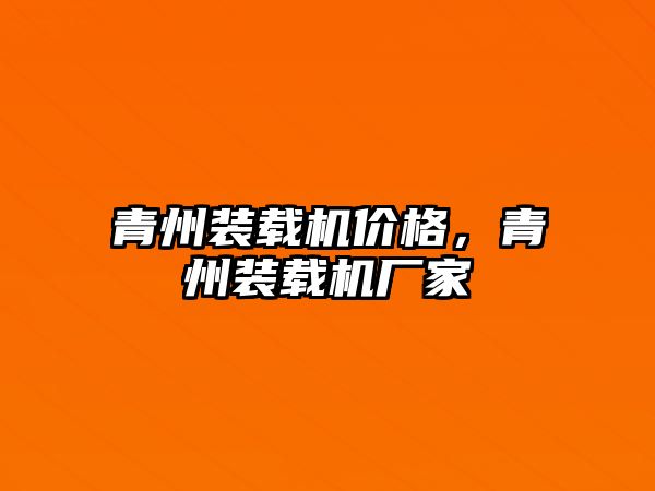 青州裝載機(jī)價(jià)格，青州裝載機(jī)廠(chǎng)家