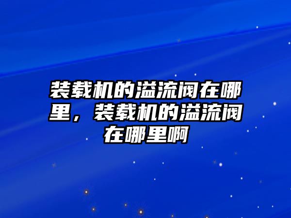 裝載機的溢流閥在哪里，裝載機的溢流閥在哪里啊