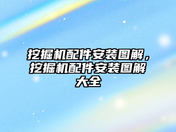 挖掘機(jī)配件安裝圖解，挖掘機(jī)配件安裝圖解大全