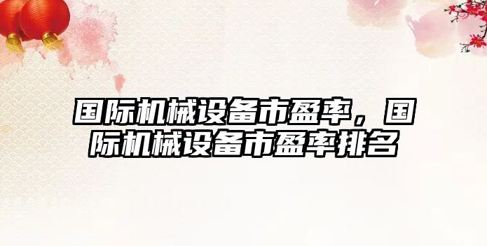 國際機械設(shè)備市盈率，國際機械設(shè)備市盈率排名