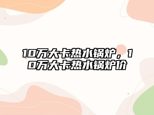 10萬大卡熱水鍋爐，10萬大卡熱水鍋爐價挌