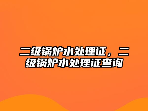 二級鍋爐水處理證，二級鍋爐水處理證查詢
