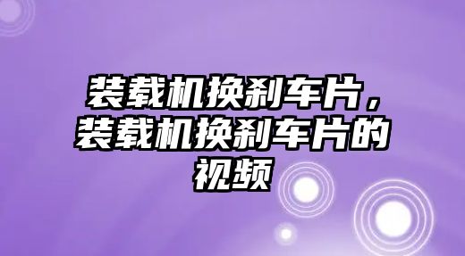 裝載機(jī)換剎車片，裝載機(jī)換剎車片的視頻