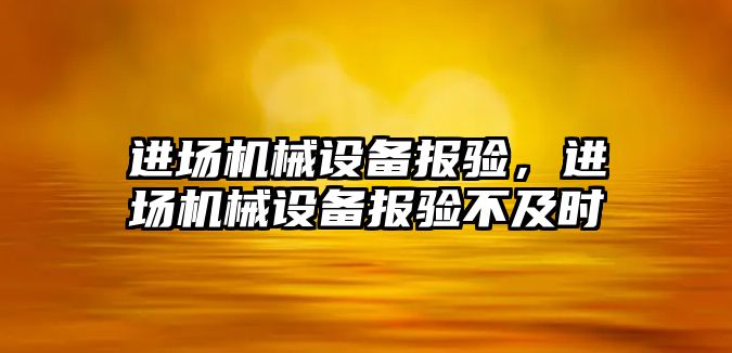 進(jìn)場機(jī)械設(shè)備報(bào)驗(yàn)，進(jìn)場機(jī)械設(shè)備報(bào)驗(yàn)不及時(shí)