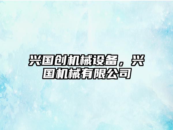 興國創(chuàng)機(jī)械設(shè)備，興國機(jī)械有限公司