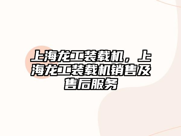 上海龍工裝載機(jī)，上海龍工裝載機(jī)銷售及售后服務(wù)