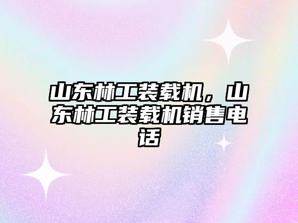 山東林工裝載機(jī)，山東林工裝載機(jī)銷(xiāo)售電話