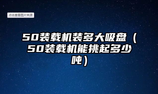 50裝載機(jī)裝多大吸盤(pán)（50裝載機(jī)能挑起多少噸）