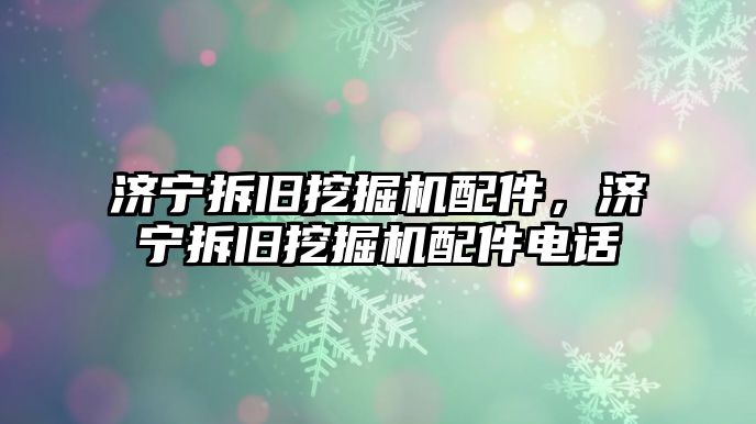 濟(jì)寧拆舊挖掘機(jī)配件，濟(jì)寧拆舊挖掘機(jī)配件電話