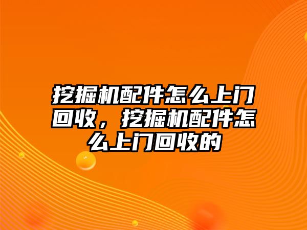 挖掘機(jī)配件怎么上門回收，挖掘機(jī)配件怎么上門回收的