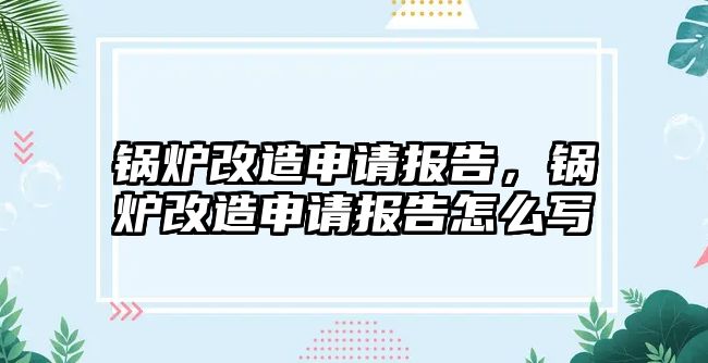 鍋爐改造申請報(bào)告，鍋爐改造申請報(bào)告怎么寫