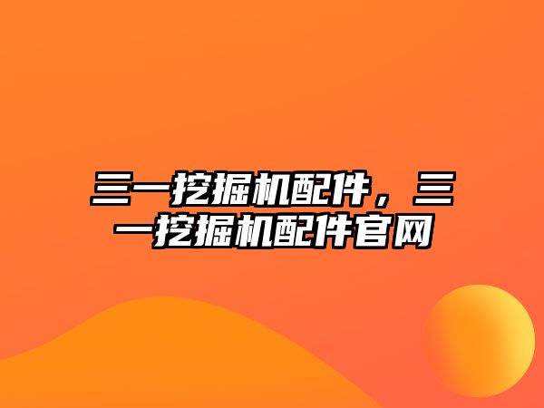 三一挖掘機配件，三一挖掘機配件官網(wǎng)