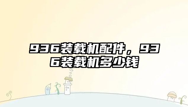 936裝載機(jī)配件，936裝載機(jī)多少錢