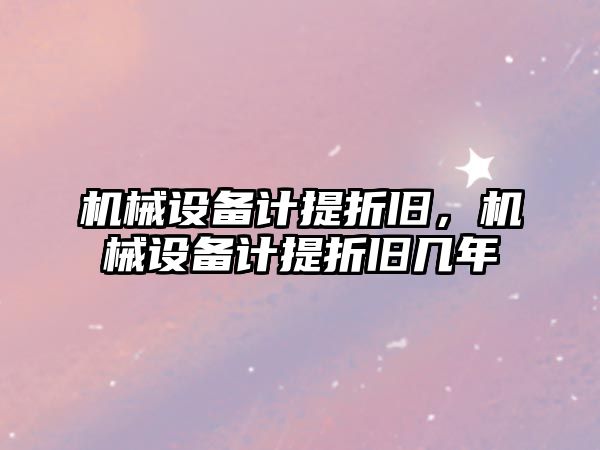 機(jī)械設(shè)備計(jì)提折舊，機(jī)械設(shè)備計(jì)提折舊幾年