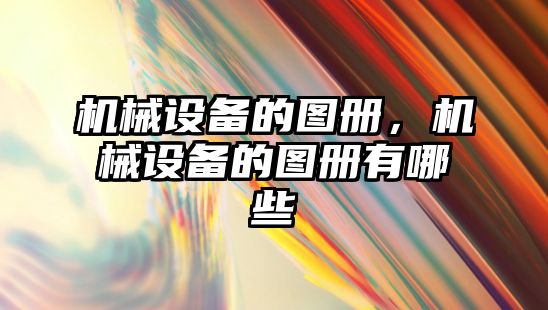 機(jī)械設(shè)備的圖冊(cè)，機(jī)械設(shè)備的圖冊(cè)有哪些