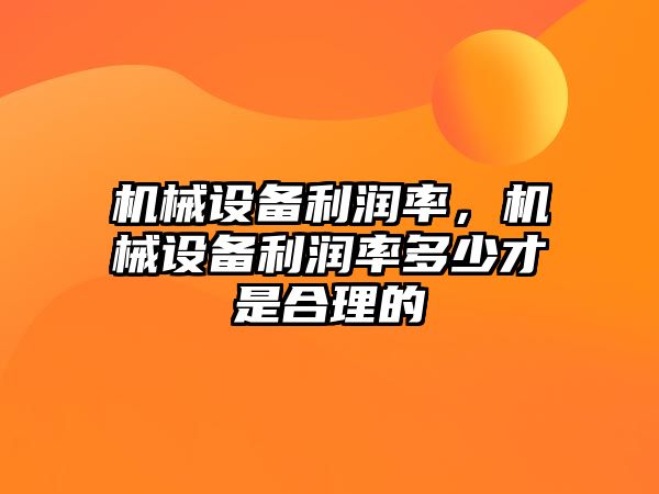 機械設備利潤率，機械設備利潤率多少才是合理的