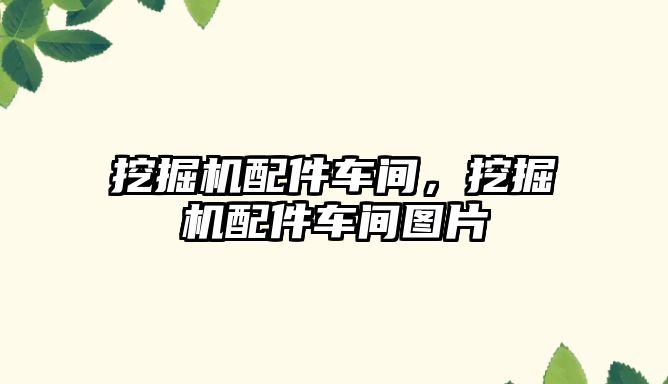 挖掘機配件車間，挖掘機配件車間圖片