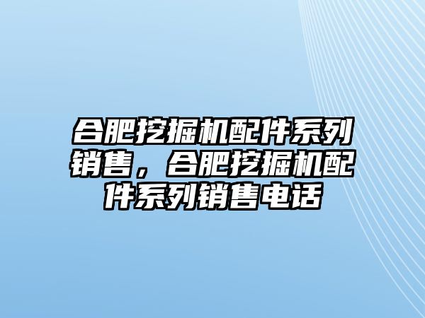 合肥挖掘機配件系列銷售，合肥挖掘機配件系列銷售電話