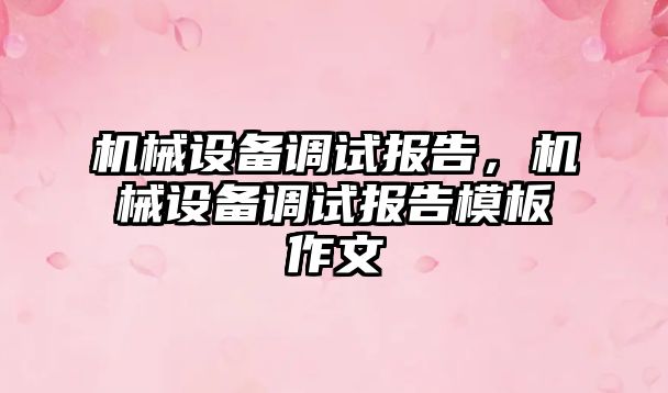 機(jī)械設(shè)備調(diào)試報(bào)告，機(jī)械設(shè)備調(diào)試報(bào)告模板作文