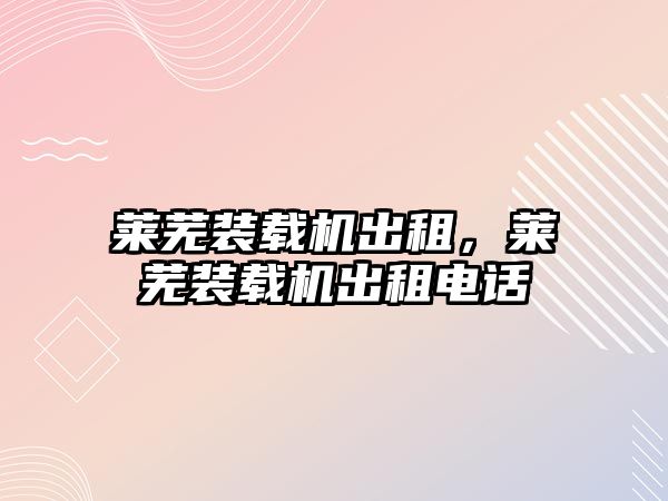 萊蕪裝載機(jī)出租，萊蕪裝載機(jī)出租電話