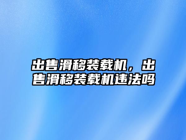 出售滑移裝載機(jī)，出售滑移裝載機(jī)違法嗎