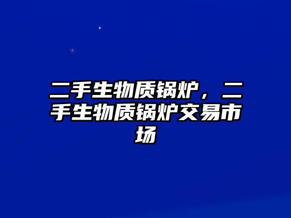 二手生物質(zhì)鍋爐，二手生物質(zhì)鍋爐交易市場