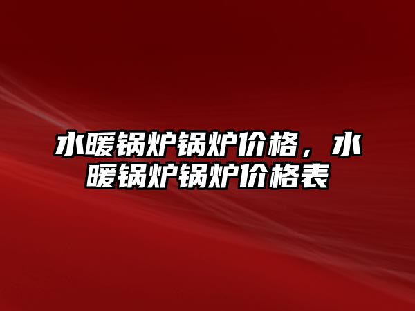 水暖鍋爐鍋爐價格，水暖鍋爐鍋爐價格表