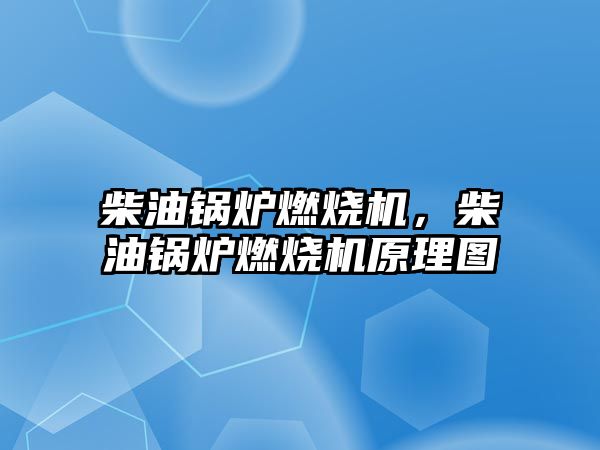 柴油鍋爐燃燒機(jī)，柴油鍋爐燃燒機(jī)原理圖