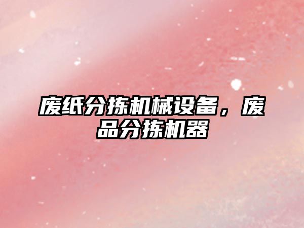 廢紙分揀機(jī)械設(shè)備，廢品分揀機(jī)器