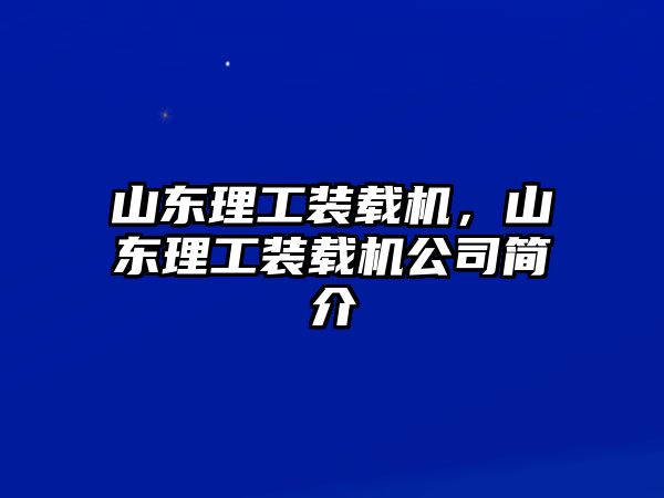 山東理工裝載機(jī)，山東理工裝載機(jī)公司簡(jiǎn)介