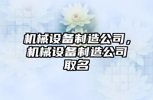 機(jī)械設(shè)備制造公司，機(jī)械設(shè)備制造公司取名