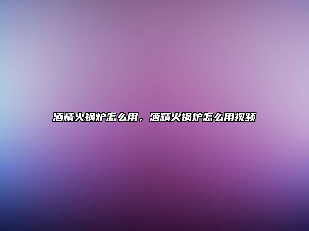 酒精火鍋爐怎么用，酒精火鍋爐怎么用視頻