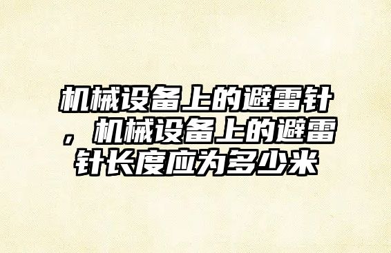 機(jī)械設(shè)備上的避雷針，機(jī)械設(shè)備上的避雷針長度應(yīng)為多少米