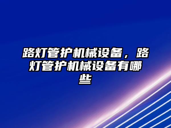 路燈管護機械設備，路燈管護機械設備有哪些