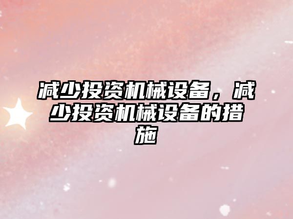 減少投資機(jī)械設(shè)備，減少投資機(jī)械設(shè)備的措施