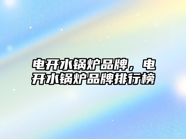 電開(kāi)水鍋爐品牌，電開(kāi)水鍋爐品牌排行榜