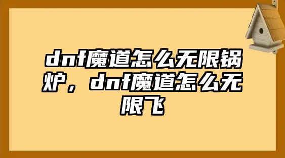 dnf魔道怎么無限鍋爐，dnf魔道怎么無限飛