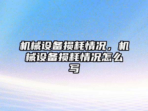 機(jī)械設(shè)備損耗情況，機(jī)械設(shè)備損耗情況怎么寫