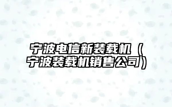 寧波電信新裝載機（寧波裝載機銷售公司）