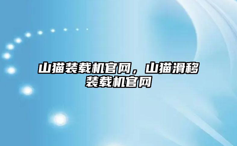 山貓裝載機官網(wǎng)，山貓滑移裝載機官網(wǎng)