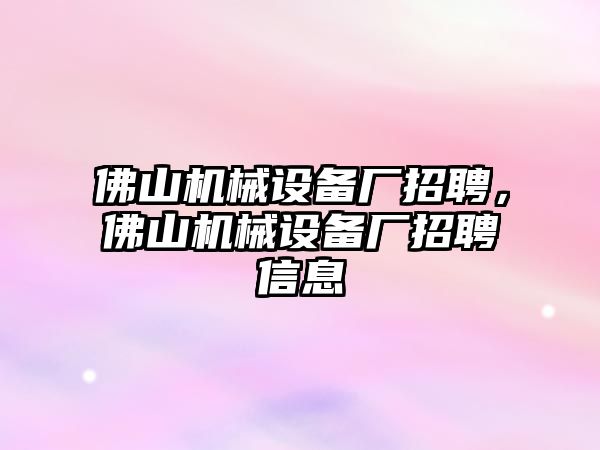 佛山機(jī)械設(shè)備廠招聘，佛山機(jī)械設(shè)備廠招聘信息